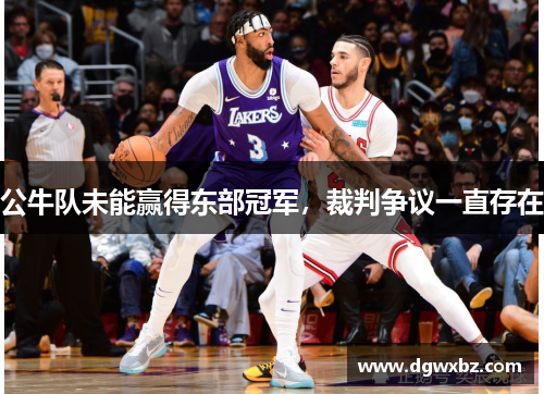 公牛队未能赢得东部冠军，裁判争议一直存在