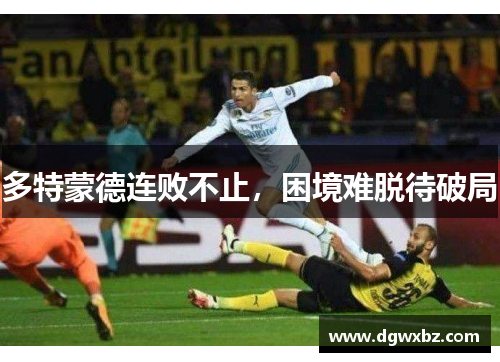 多特蒙德连败不止，困境难脱待破局