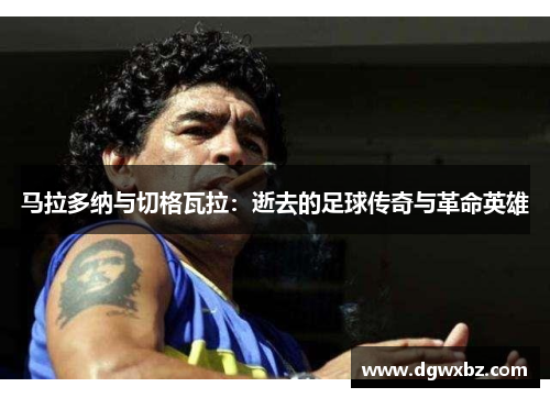 马拉多纳与切格瓦拉：逝去的足球传奇与革命英雄