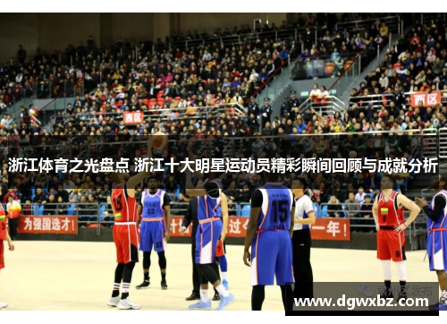 浙江体育之光盘点 浙江十大明星运动员精彩瞬间回顾与成就分析