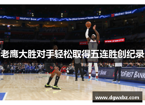 老鹰大胜对手轻松取得五连胜创纪录