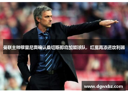 曼联主帅穆里尼奥确认桑切斯即将加盟球队，红魔再添进攻利器