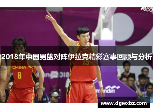 2018年中国男篮对阵伊拉克精彩赛事回顾与分析