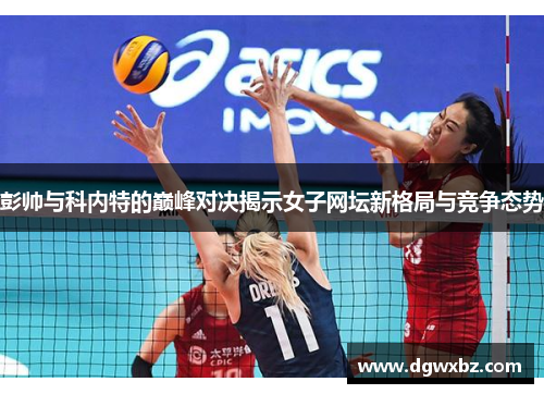 彭帅与科内特的巅峰对决揭示女子网坛新格局与竞争态势
