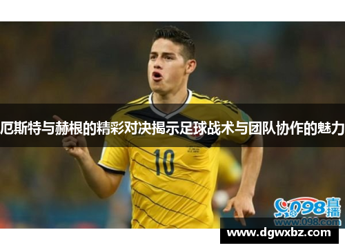 厄斯特与赫根的精彩对决揭示足球战术与团队协作的魅力
