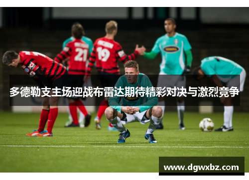 多德勒支主场迎战布雷达期待精彩对决与激烈竞争